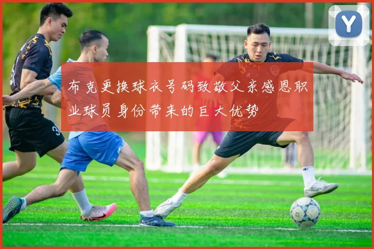 布克更换球衣号码致敬父亲感恩职业球员身份带来的巨大优势