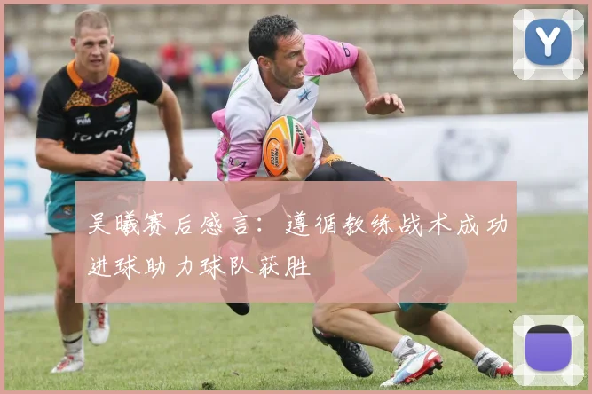 吴曦赛后感言：遵循教练战术成功进球助力球队获胜