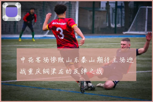申花客场惨败山东泰山期待主场迎战重庆铜梁龙的反弹之战