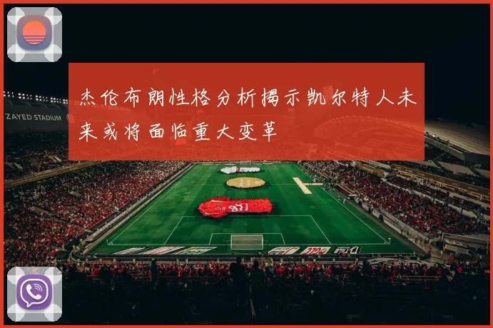 杰伦布朗性格分析揭示凯尔特人未来或将面临重大变革