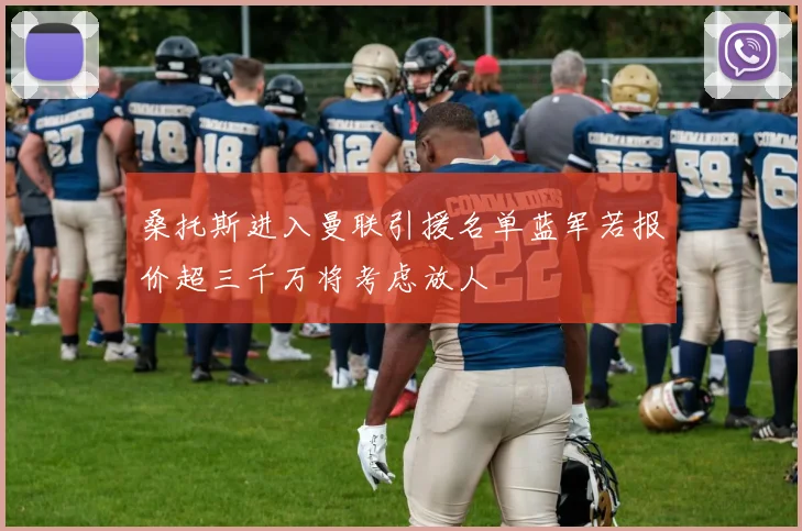 桑托斯进入曼联引援名单蓝军若报价超三千万将考虑放人