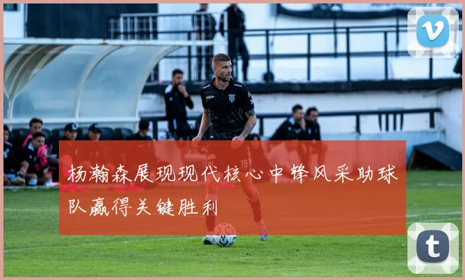 杨瀚森展现现代核心中锋风采助球队赢得关键胜利