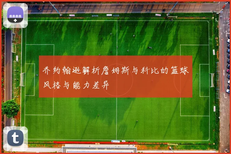 乔约翰逊解析詹姆斯与科比的篮球风格与能力差异
