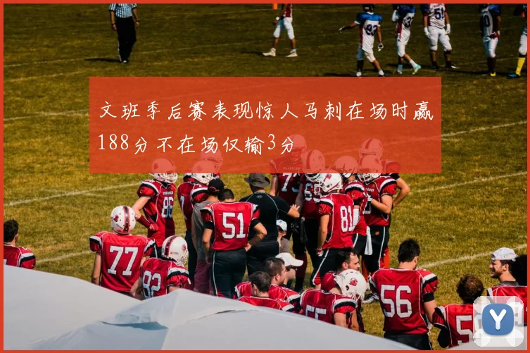 文班季后赛表现惊人马刺在场时赢188分不在场仅输3分