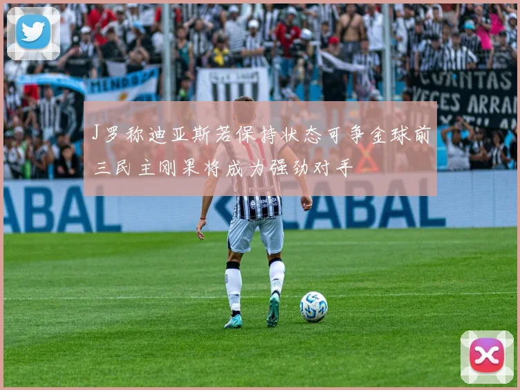 J罗称迪亚斯若保持状态可争金球前三民主刚果将成为强劲对手