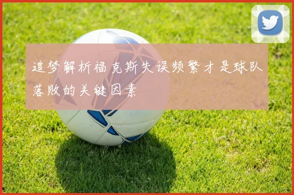 追梦解析福克斯失误频繁才是球队落败的关键因素