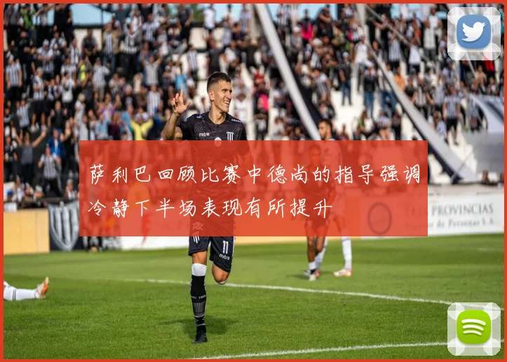 萨利巴回顾比赛中德尚的指导强调冷静下半场表现有所提升